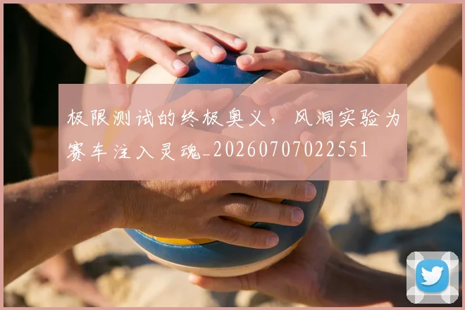 极限测试的终极奥义，风洞实验为赛车注入灵魂_20260707022551