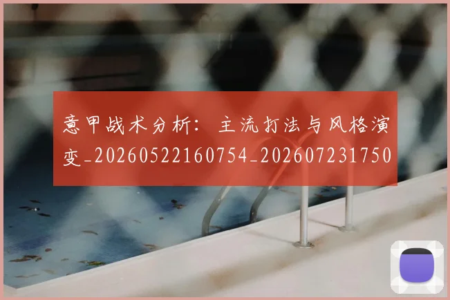 意甲战术分析：主流打法与风格演变_20260522160754_20260723175032