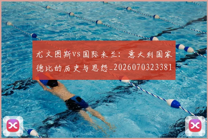 尤文图斯vs国际米兰:意大利国家德比的历史与恩怨_20260703233815_20260801160100