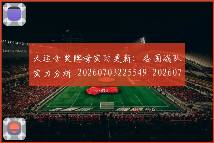 大运会奖牌榜实时更新：各国战队实力分析_20260703225549_20260719171617