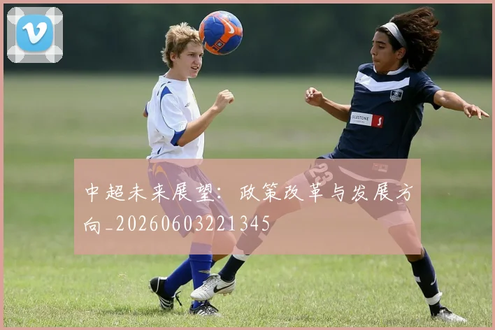 中超未来展望：政策改革与发展方向_20260603221345