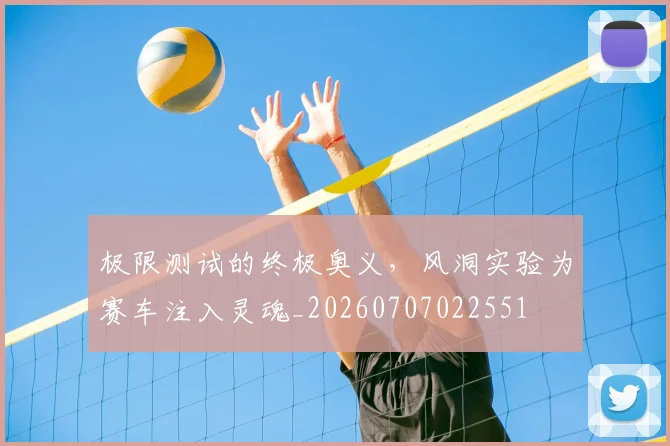 极限测试的终极奥义，风洞实验为赛车注入灵魂_20260707022551