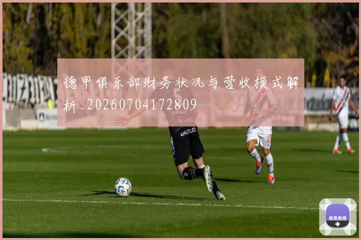 德甲俱乐部财务状况与营收模式解析_20260704172809