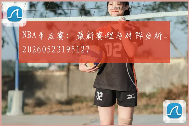 NBA季后赛：最新赛程与对阵分析_20260523195127