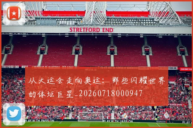 从大运会走向奥运：那些闪耀世界的体坛巨星_20260718000947