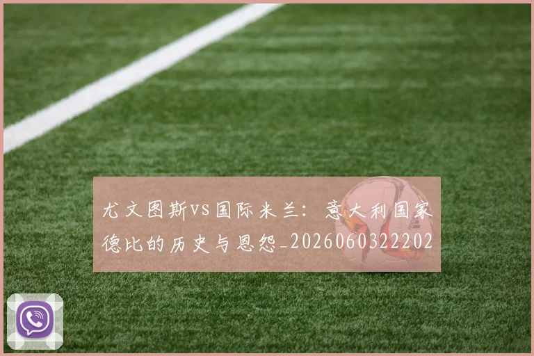 尤文图斯vs国际米兰：意大利国家德比的历史与恩怨_20260603222028_20260722151124