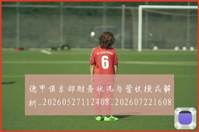 德甲俱乐部财务状况与营收模式解析_20260527112408_20260722160822
