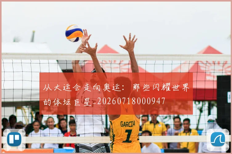 从大运会走向奥运：那些闪耀世界的体坛巨星_20260718000947