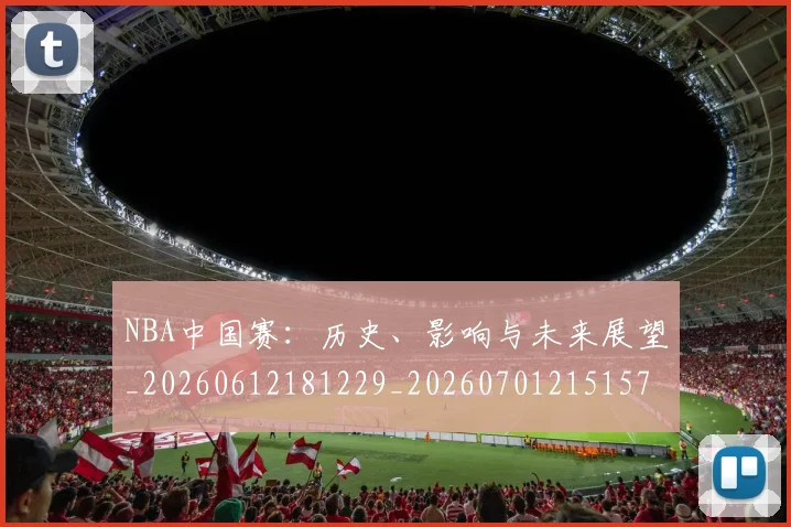 NBA中国赛：历史、影响与未来展望_20260612181229_20260701215157