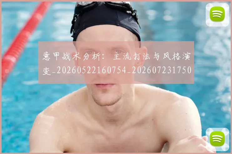 意甲战术分析：主流打法与风格演变_20260522160754_20260723175032