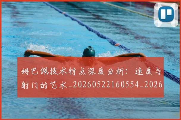 姆巴佩技术特点深度分析：速度与射门的艺术_20260522160554_20260703231703_20260720185649