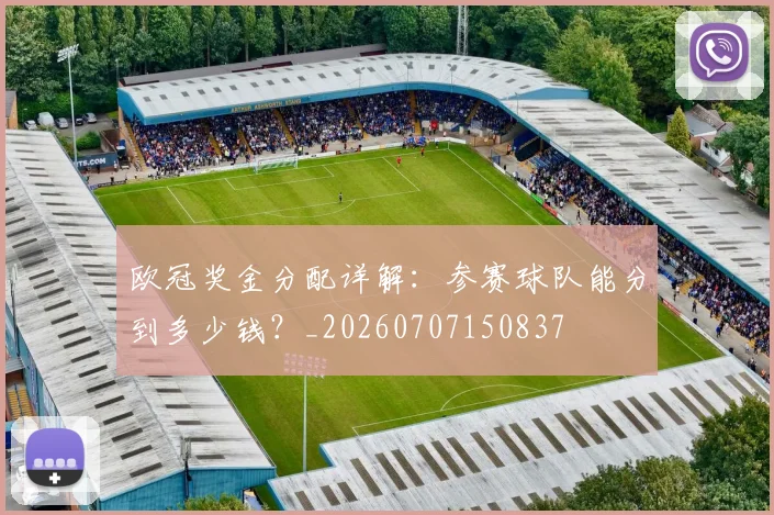 欧冠奖金分配详解:参赛球队能分到多少钱?_20260707150837